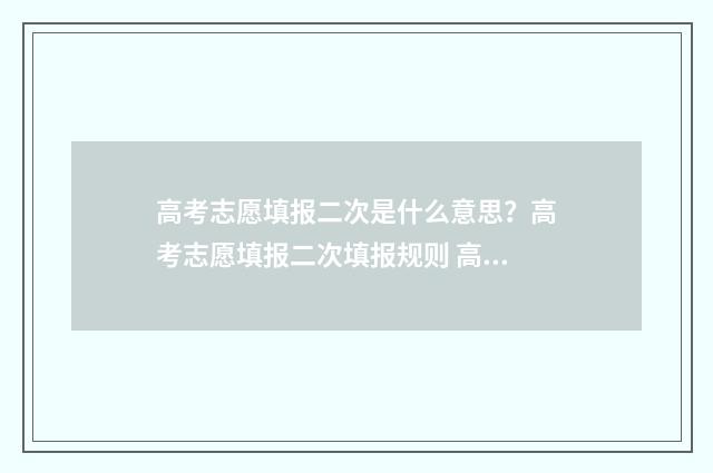 高考志愿填报二次是什么意思？高考志愿填报二次填报规则 高考志愿填报二本可以填几个学校