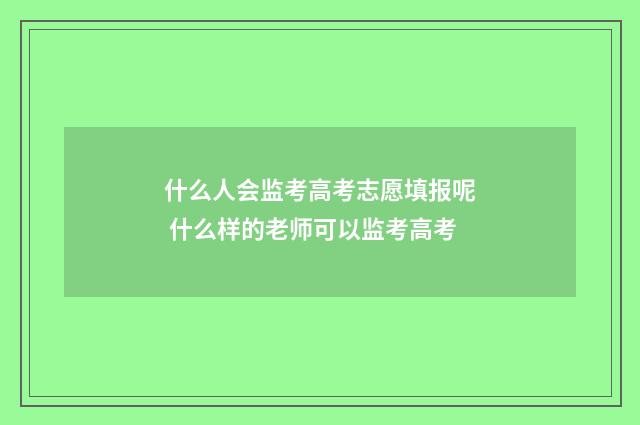 什么人会监考高考志愿填报呢 什么样的老师可以监考高考