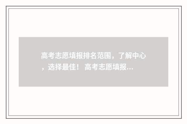 高考志愿填报排名范围，了解中心，选择最佳！ 高考志愿填报排名梯度相差多少才适合