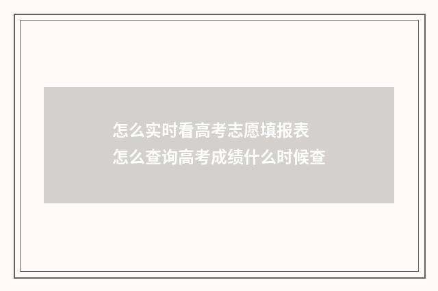 怎么实时看高考志愿填报表 怎么查询高考成绩什么时候查