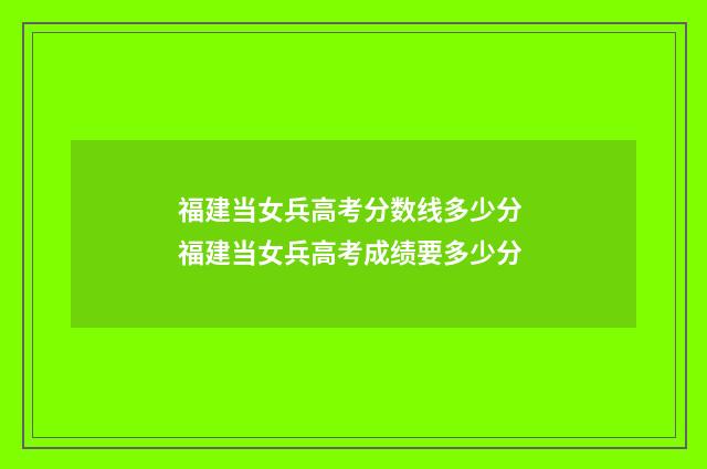 福建当女兵高考分数线多少分 福建当女兵高考成绩要多少分