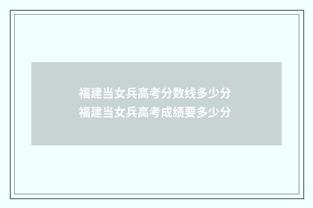 福建当女兵高考分数线多少分 福建当女兵高考成绩要多少分