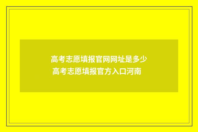 高考志愿填报官网网址是多少 高考志愿填报官方入口河南