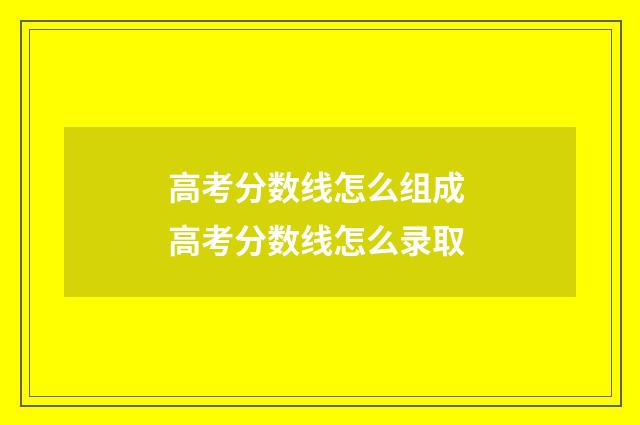 高考分数线怎么组成 高考分数线怎么录取