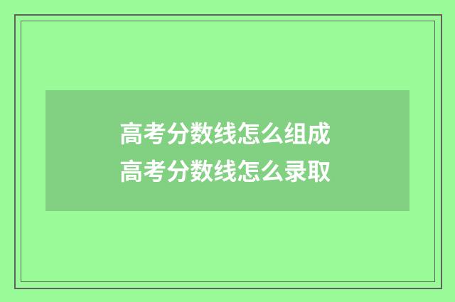 高考分数线怎么组成 高考分数线怎么录取