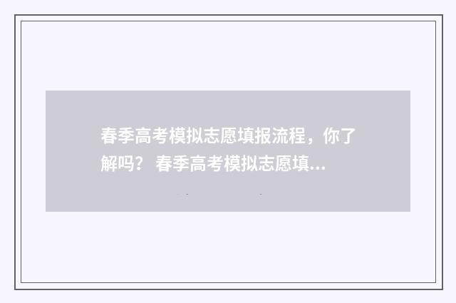 春季高考模拟志愿填报流程，你了解吗？ 春季高考模拟志愿填报什么意思