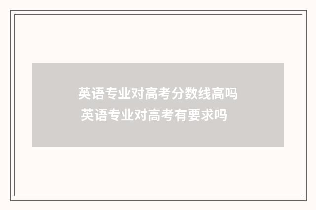 英语专业对高考分数线高吗 英语专业对高考有要求吗