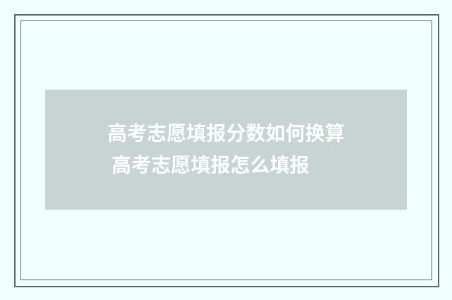 高考志愿填报分数如何换算 高考志愿填报怎么填报