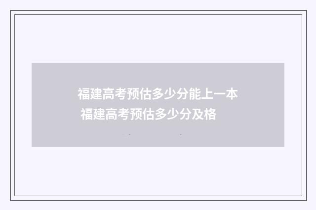 福建高考预估多少分能上一本 福建高考预估多少分及格