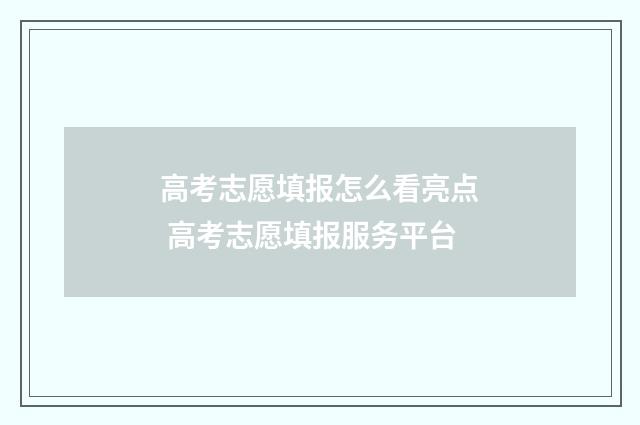 高考志愿填报怎么看亮点 高考志愿填报服务平台