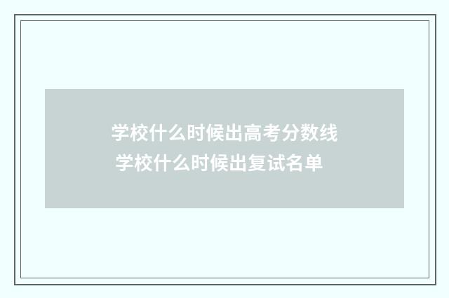 学校什么时候出高考分数线 学校什么时候出复试名单
