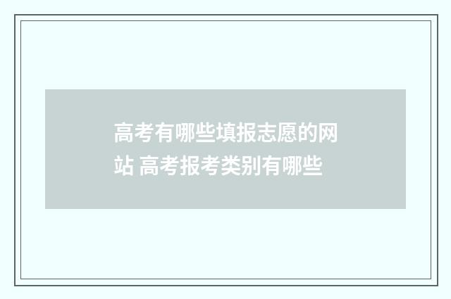 高考有哪些填报志愿的网站 高考报考类别有哪些