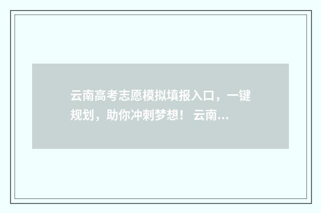 云南高考志愿模拟填报入口，一键规划，助你冲刺梦想！ 云南高考志愿模拟填报系统