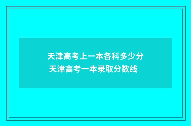 天津高考上一本各科多少分 天津高考一本录取分数线