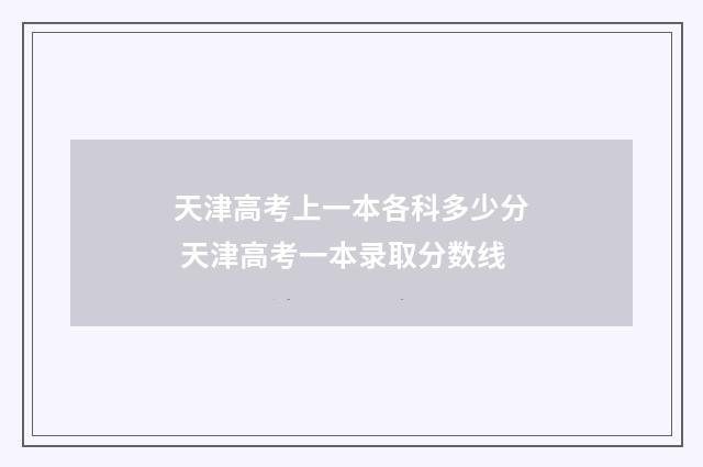 天津高考上一本各科多少分 天津高考一本录取分数线