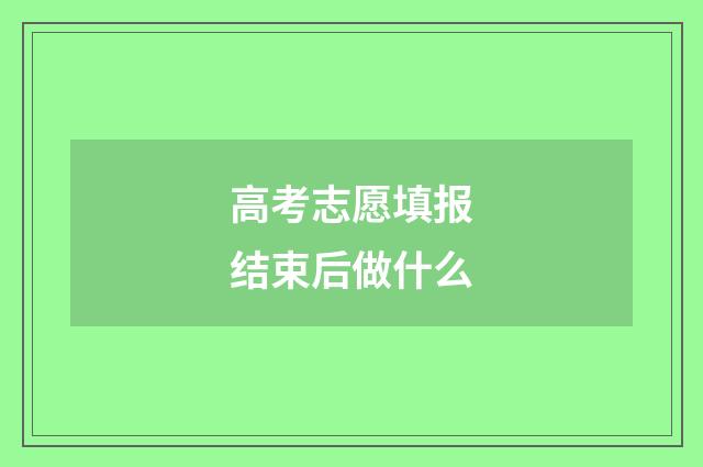 高考志愿填报结束后做什么