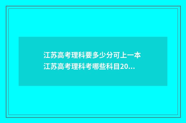 江苏高考理科要多少分可上一本 江苏高考理科考哪些科目2021