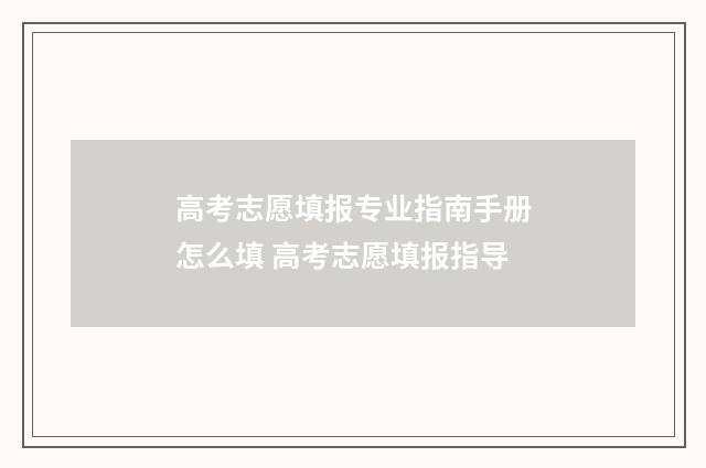 高考志愿填报专业指南手册怎么填 高考志愿填报指导
