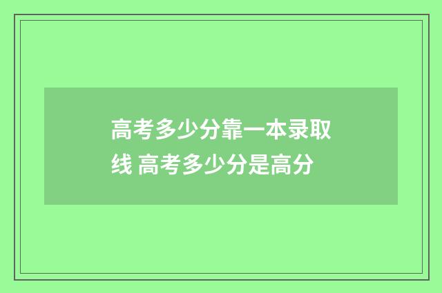 高考多少分靠一本录取线 高考多少分是高分