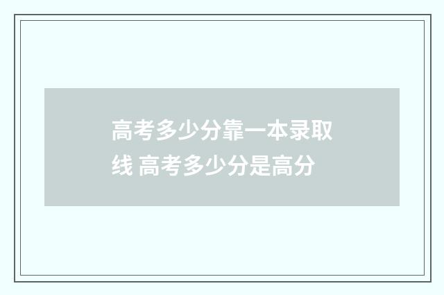 高考多少分靠一本录取线 高考多少分是高分