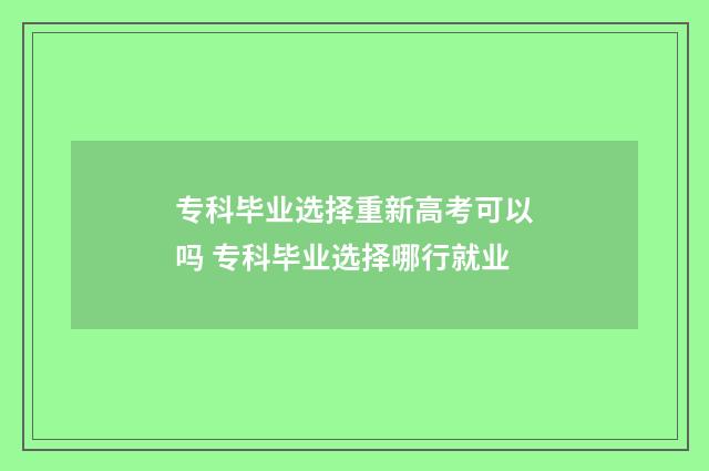 专科毕业选择重新高考可以吗 专科毕业选择哪行就业