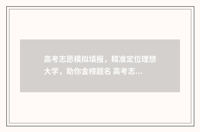 高考志愿模拟填报，精准定位理想大学，助你金榜题名 高考志愿模拟填报系统入口免费