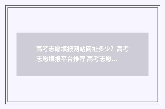 高考志愿填报网站网址多少？高考志愿填报平台推荐 高考志愿网