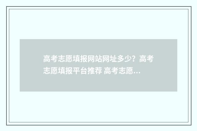 高考志愿填报网站网址多少？高考志愿填报平台推荐 高考志愿网