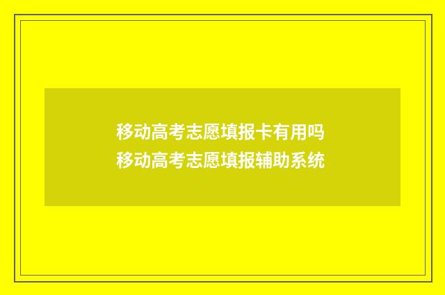 移动高考志愿填报卡有用吗 移动高考志愿填报辅助系统