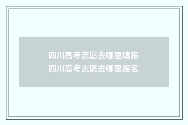 四川高考志愿去哪里填报 四川高考志愿去哪里报名