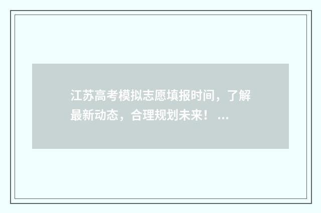 江苏高考模拟志愿填报时间，了解最新动态，合理规划未来！ 江苏高考模拟志愿网站