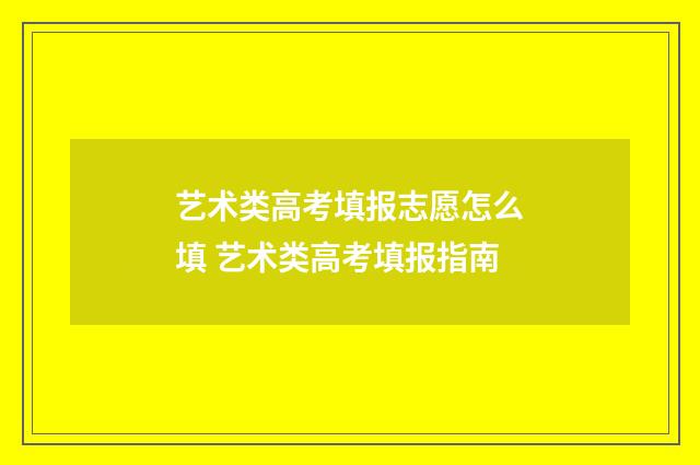 艺术类高考填报志愿怎么填 艺术类高考填报指南