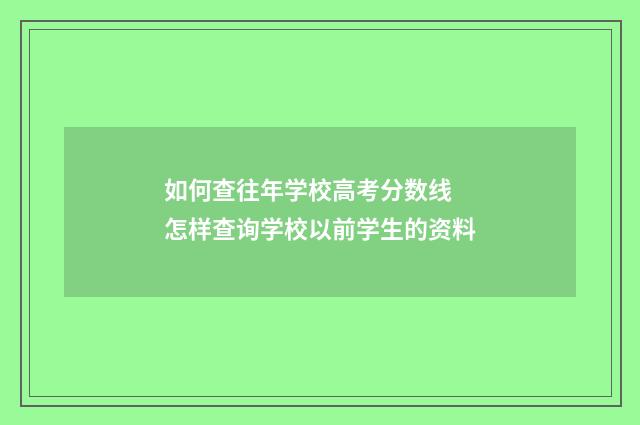 如何查往年学校高考分数线 怎样查询学校以前学生的资料