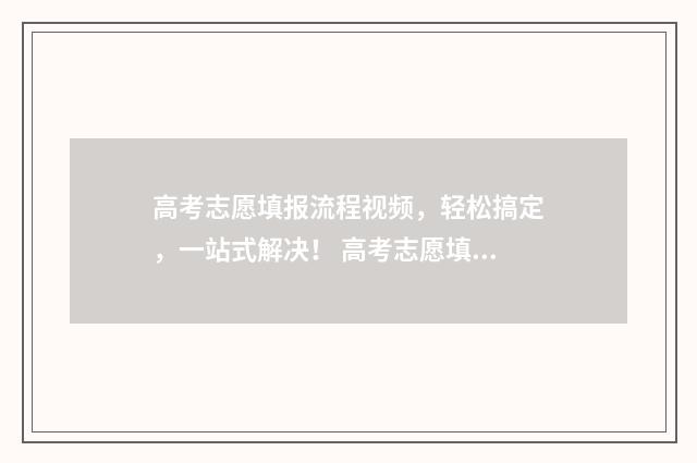 高考志愿填报流程视频，轻松搞定，一站式解决！ 高考志愿填报时间2024