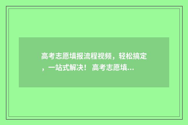 高考志愿填报流程视频，轻松搞定，一站式解决！ 高考志愿填报时间2024