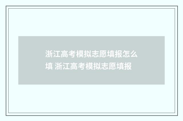 浙江高考模拟志愿填报怎么填 浙江高考模拟志愿填报
