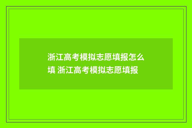 浙江高考模拟志愿填报怎么填 浙江高考模拟志愿填报