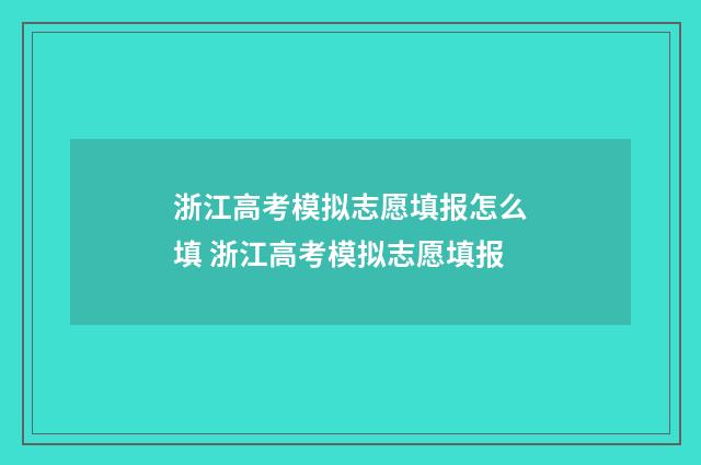 浙江高考模拟志愿填报怎么填 浙江高考模拟志愿填报