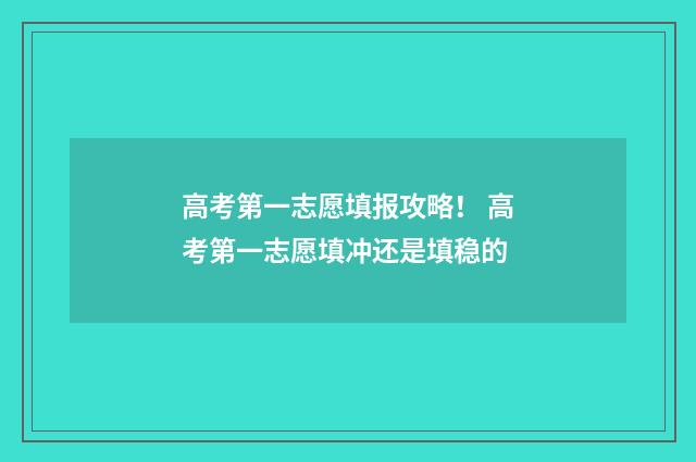 高考第一志愿填报攻略！ 高考第一志愿填冲还是填稳的