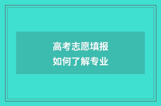 高考志愿填报如何了解专业