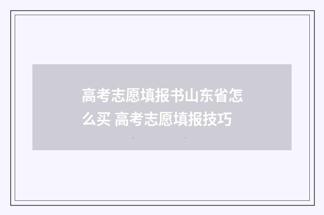 高考志愿填报书山东省怎么买 高考志愿填报技巧
