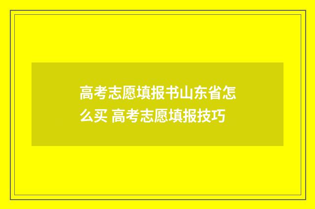 高考志愿填报书山东省怎么买 高考志愿填报技巧