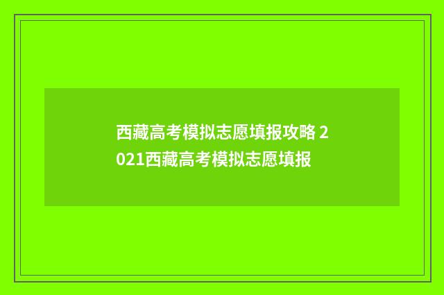 西藏高考模拟志愿填报攻略 2021西藏高考模拟志愿填报