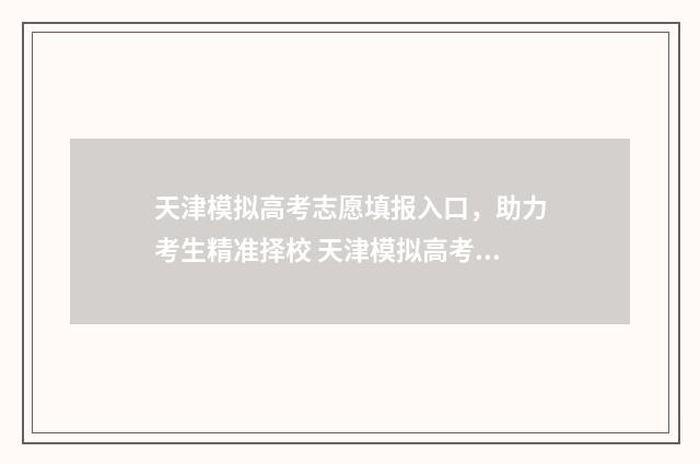 天津模拟高考志愿填报入口，助力考生精准择校 天津模拟高考志愿填报时间