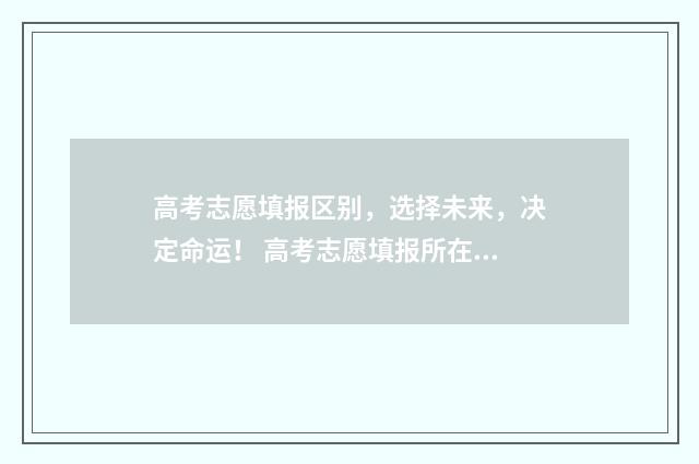 高考志愿填报区别，选择未来，决定命运！ 高考志愿填报所在报名区