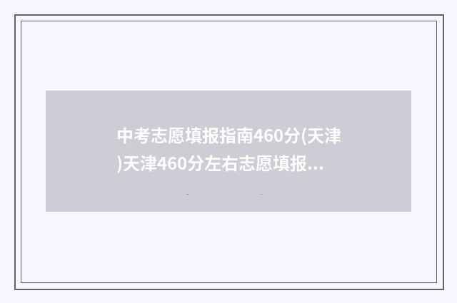 中考志愿填报指南460分(天津)天津460分左右志愿填报推荐 中考志愿填报指导会