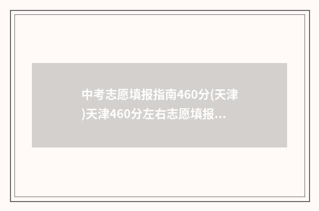 中考志愿填报指南460分(天津)天津460分左右志愿填报推荐 中考志愿填报指导会