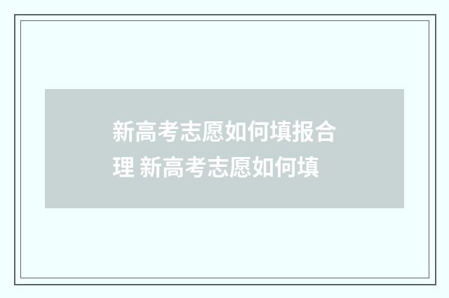 新高考志愿如何填报合理 新高考志愿如何填