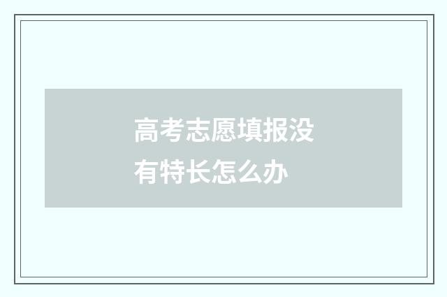 高考志愿填报没有特长怎么办