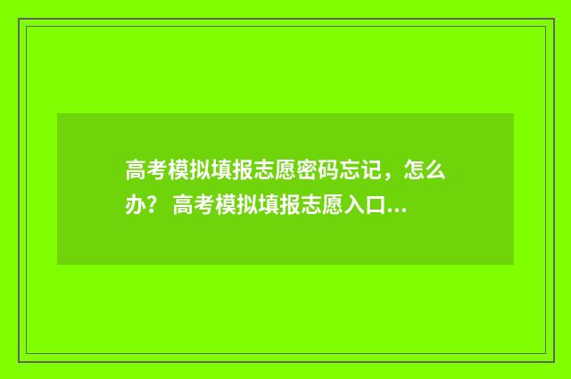 高考模拟填报志愿密码忘记，怎么办？ 高考模拟填报志愿入口官网